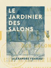 Le Jardinier des salons - Ou l Art de cultiver les fleurs dans les appartements, sur les croisées et sur les balcons