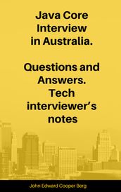 Java Core Interview in Australia. Questions and Answers. Tech Interviewer s Notes