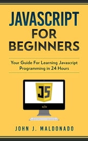 Javascript For Beginners: Your Guide For Learning Javascript Programming in 24 Hours