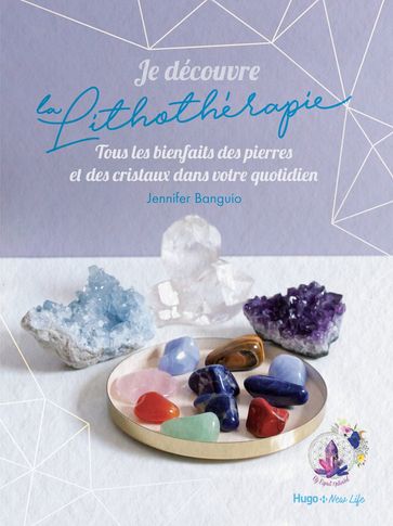 Je découvre la lithothérapie - Tous les bienfaitsdes pierres et des cristaux dans votre quotidien - Jennifer Banguio