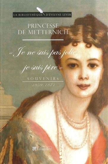 Je ne suis pas jolie, je suis pire, souvenirs, 1859-1871 - Pauline de Metternich