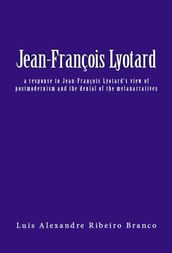 Jean-François Lyotard: A Response to Jean-François Lyotard s View of Postmodernism and the Denial of the Metanarratives