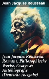 Jean Jacques Rousseau: Romane, Philosophische Werke, Essays & Autobiografie (Deutsche Ausgabe)