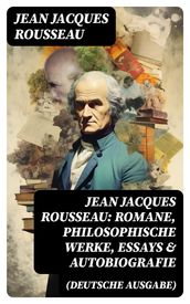 Jean Jacques Rousseau: Romane, Philosophische Werke, Essays & Autobiografie (Deutsche Ausgabe)