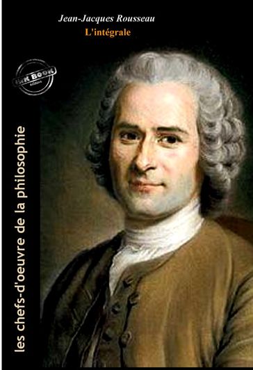 Jean-Jacques Rousseau : l'Intégrale, avec illustrations originales et annexes [Nouv. éd. entièrement revue et corrigée]. - Jean-Jacques Rousseau