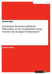 Jean-Jacques Rousseaus politische Philosophie. Ist der Gesellschaftsvertrag Vorreiter des heutigen Totalitarismus?