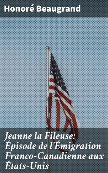 Jeanne la Fileuse: Épisode de l'Émigration Franco-Canadienne aux États-Unis - Honoré Beaugrand