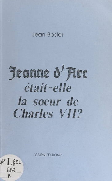 Jeanne d'Arc était-elle la sœur de Charles VII ? - Jean Bosler