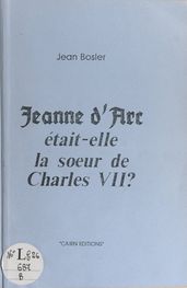 Jeanne d Arc était-elle la sœur de Charles VII ?