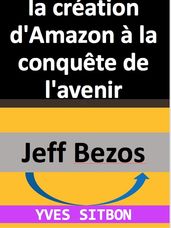 Jeff Bezos : de la création d Amazon à la conquête de l avenir