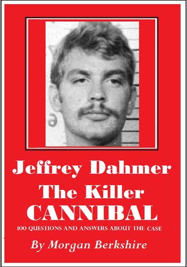 Jeffrey Dahmer, the Killer Cannibal: 100 Questions & Answers about the Case - Morgan Berkshire