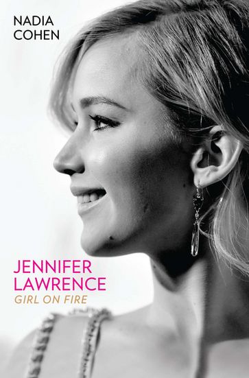 Jennifer Lawrence: Girl on Fire - The Biography - Nadia Cohen