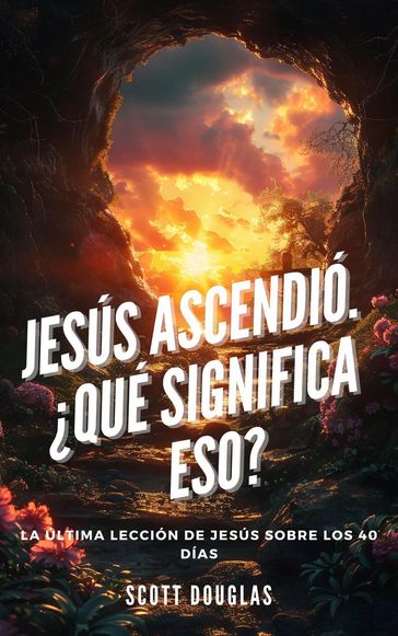 Jesús Ascendió. qué Significa Eso? La Última Lección De Jesús Sobre Los 40 Días - Douglas Scott