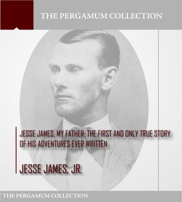 Jesse James, My Father: The First and Only True Story of His Adventures Ever Written - Jr. Jesse James