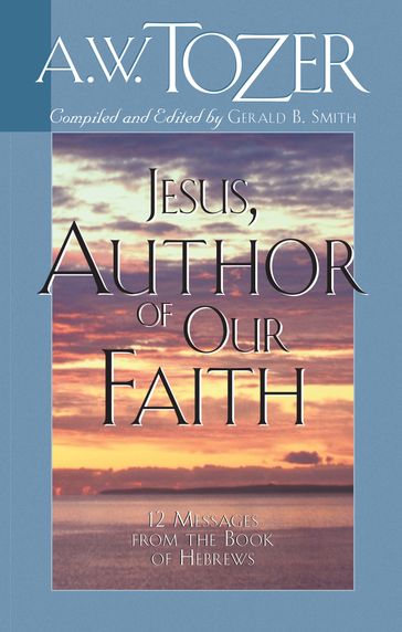 Jesus, Author of Our Faith - A. W. Tozer - Gerald B. Smith