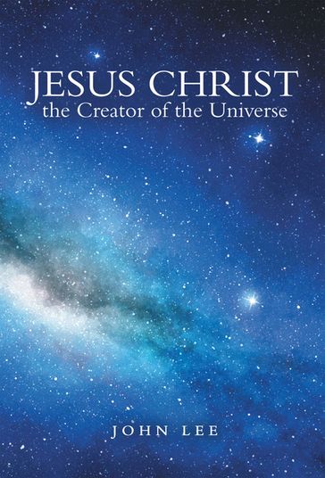 Jesus Christ the Creator of the Universe - John Lee