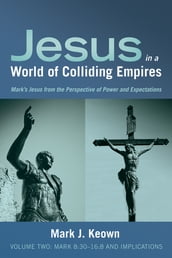 Jesus in a World of Colliding Empires, Volume Two:Mark 8:3016:8 and Implications