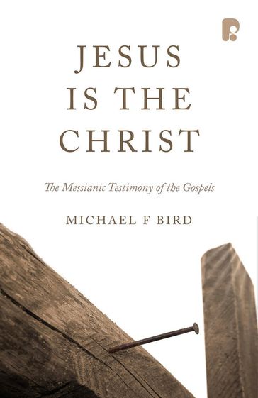 Jesus is the Christ: The Messianic Testimony of the Gospels - Michael F Bird