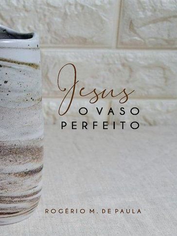 Jesus o vaso perfeito - Rogério M. de Paula