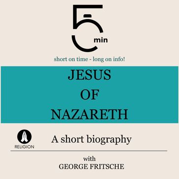 Jesus of Nazareth: A short biography - 5 Minutes - 5 Minute Biographies - George Fritsche