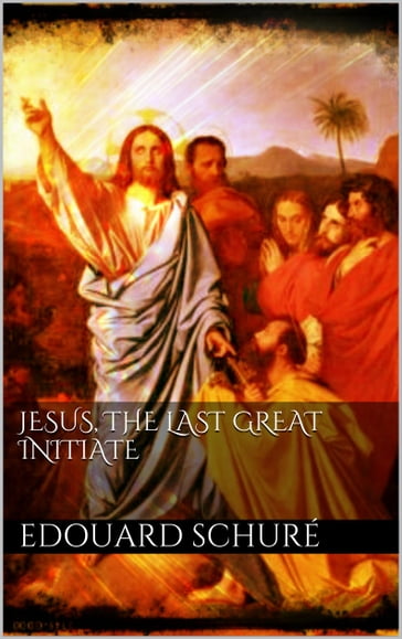 Jesus, the Last Great Initiate - Edouard Schuré