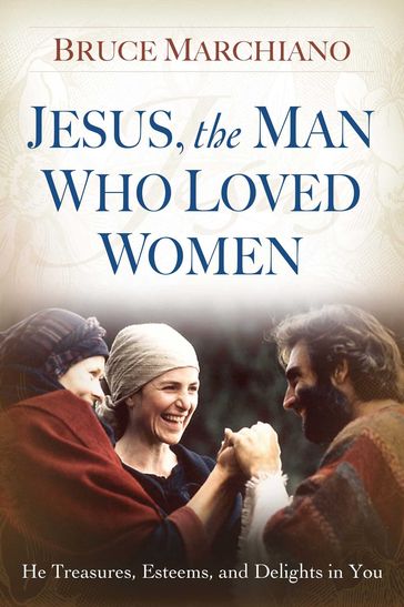 Jesus, the Man Who Loved Women - Bruce Marchiano