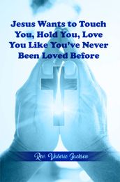 Jesus wants to Touch You, Hold You, Love You Like You ve Never Been Loved Before