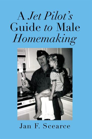 A Jet Pilot's Guide to Male Homemaking - Jan F. Scearce