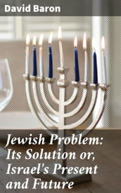 Jewish Problem: Its Solution or, Israel s Present and Future