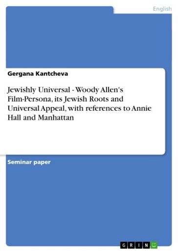 Jewishly Universal - Woody Allen's Film-Persona, its Jewish Roots and Universal Appeal, with references to Annie Hall and Manhattan - Gergana Kantcheva