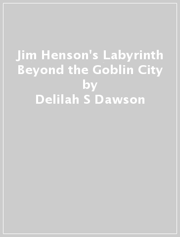 Jim Henson's Labyrinth Beyond the Goblin City - Delilah S Dawson - Gustavo Duarte