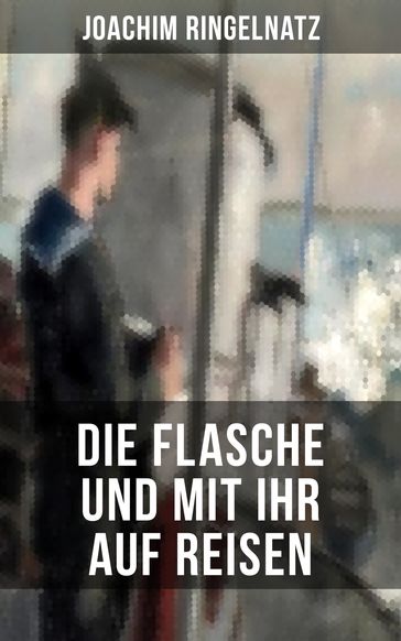 Joachim Ringelnatz: Die Flasche und mit ihr auf Reisen - Joachim Ringelnatz