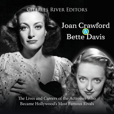 Joan Crawford and Bette Davis: The Lives and Careers of the Actresses Who Became Hollywood's Most Famous Rivals - Charles River Editors