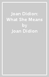 Joan Didion: What She Means