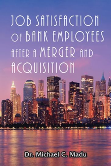 Job Satisfaction of Bank Employees after a Merger & Acquisition - Dr. Michael Madu