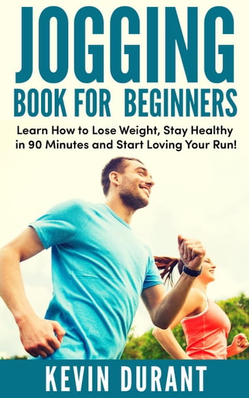 Jogging Book For Beginners:learn how to Lose Weight, Stay Healthy in 90 minutes and start loving your run! - KEVIN DURANT