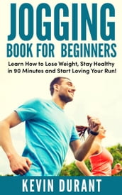Jogging Book For Beginners:learn how to Lose Weight, Stay Healthy in 90 minutes and start loving your run!