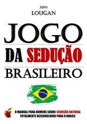 Jogo Da Sedução Brasileiro: O Manual Para Homens Sobre Sedução Natural Totalmente Desenvolvido Para O Brasil.