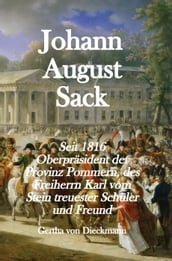 Johann August Sack: Seit 1816 Oberpräsident der Provinz Pommern, des Freiherrn Karl vom Stein treuester Schuler und Freund