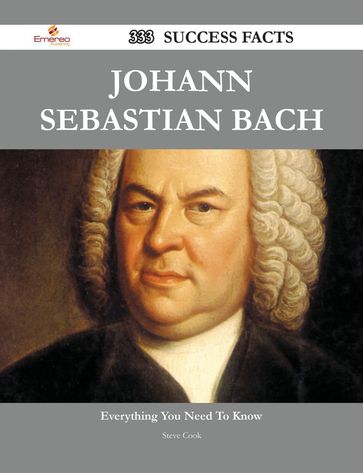 Johann Sebastian Bach 333 Success Facts - Everything you need to know about Johann Sebastian Bach - Steve Cook