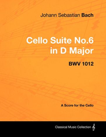 Johann Sebastian Bach - Cello Suite No.6 in D Major - Bwv 1012 - A Score for the Cello - Johann Sebastian Bach