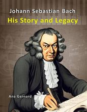 Johann Sebastian Bach: His Story and Legacy