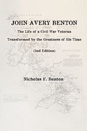 John Avery Benton: The Life of a Civil War Veteran Transformed by the Greatness of His Time