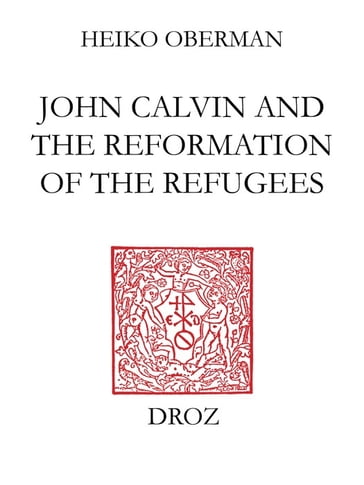 John Calvin and The Reformation of the Refugees - Heiko Oberman