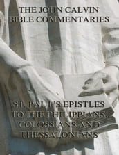 John Calvin s Commentaries On St. Paul s Epistles To The Philippians, Colossians And Thessalonians