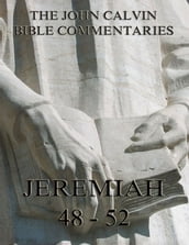 John Calvin s Commentaries On Jeremiah 48- 52 And The Lamentations