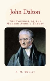 John Dalton : the Founder of the Modern Atomic Theory