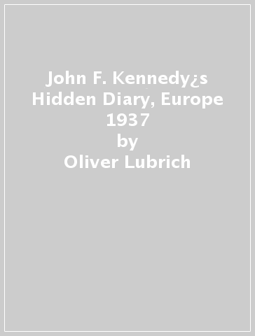 John F. Kennedy¿s Hidden Diary, Europe 1937 - Oliver Lubrich