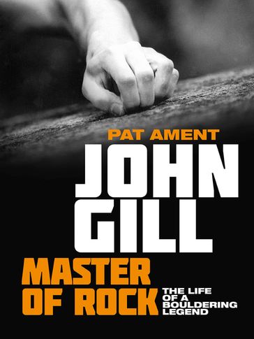 John Gill: Master of Rock - Pat Ament - John Gill - Yvon Chouinard - Dave Rearick