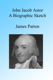 John Jacob Astor: A Biographic Sketch.